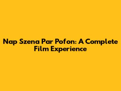 Nap Szena Par Pofon: A Complete Film Experience