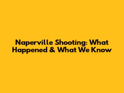 Naperville Shooting: What Happened & What We Know