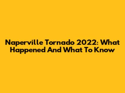Naperville Tornado 2022: What Happened And What To Know