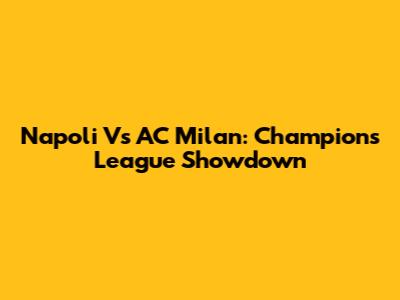 Napoli Vs AC Milan: Champions League Showdown
