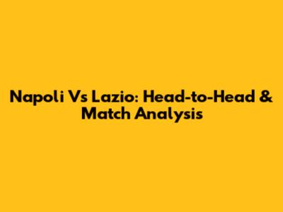 Napoli Vs Lazio: Head-to-Head & Match Analysis