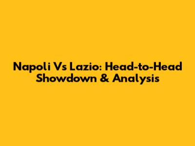 Napoli Vs Lazio: Head-to-Head Showdown & Analysis