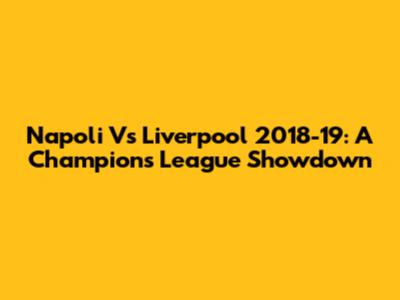 Napoli Vs Liverpool 2018-19: A Champions League Showdown