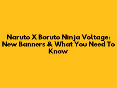 Naruto X Boruto Ninja Voltage: New Banners & What You Need To Know
