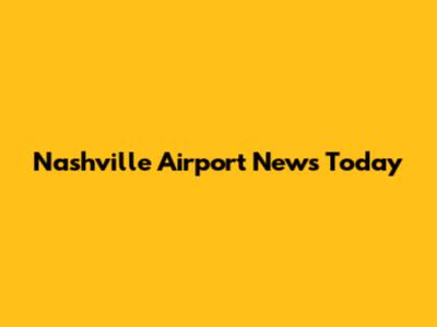 Nashville Airport News Today