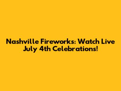 Nashville Fireworks: Watch Live July 4th Celebrations!