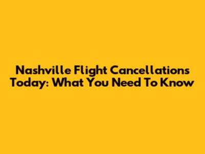 Nashville Flight Cancellations Today: What You Need To Know