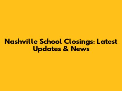 Nashville School Closings: Latest Updates & News