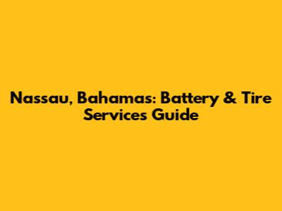 Nassau, Bahamas: Battery & Tire Services Guide