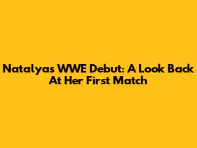Natalya's WWE Debut: A Look Back At Her First Match