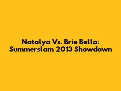 Natalya Vs. Brie Bella: Summerslam 2013 Showdown