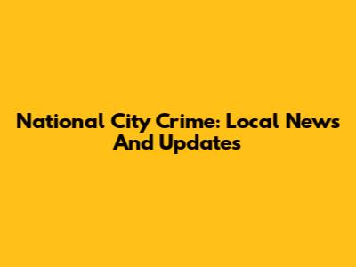National City Crime: Local News And Updates