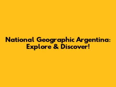 National Geographic Argentina: Explore & Discover!