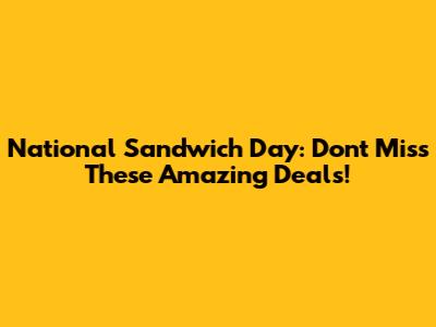 National Sandwich Day: Don't Miss These Amazing Deals!