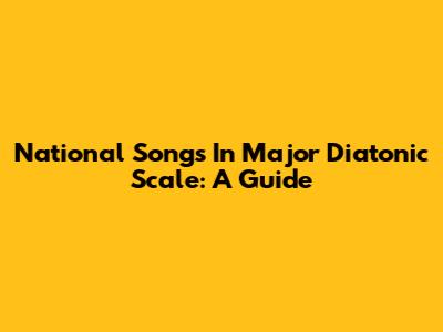 National Songs In Major Diatonic Scale: A Guide