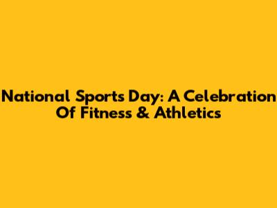 National Sports Day: A Celebration Of Fitness & Athletics