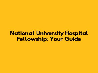 National University Hospital Fellowship: Your Guide