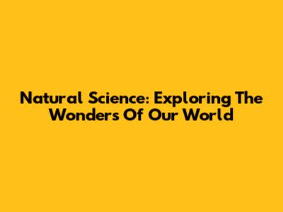 Natural Science: Exploring The Wonders Of Our World