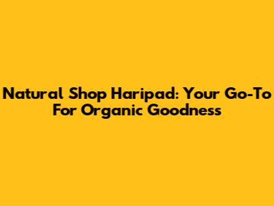 Natural Shop Haripad: Your Go-To For Organic Goodness
