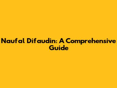 Naufal Difaudin: A Comprehensive Guide
