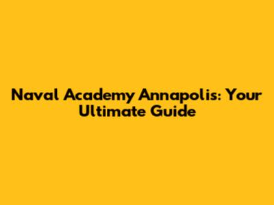 Naval Academy Annapolis: Your Ultimate Guide