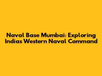 Naval Base Mumbai: Exploring India's Western Naval Command