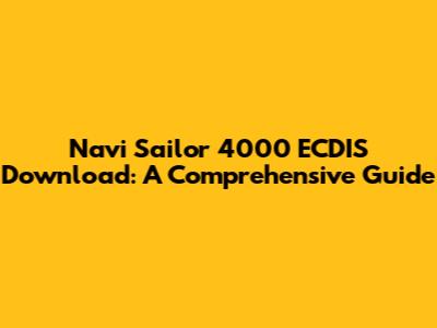 Navi Sailor 4000 ECDIS Download: A Comprehensive Guide