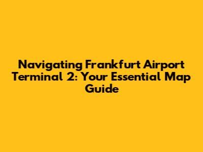 Navigating Frankfurt Airport Terminal 2: Your Essential Map Guide