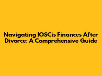 Navigating IOSCis Finances After Divorce: A Comprehensive Guide