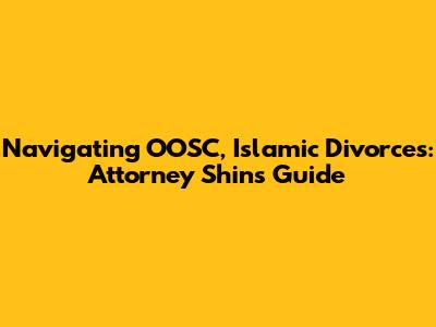 Navigating OOSC, Islamic Divorces: Attorney Shin's Guide