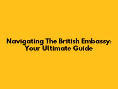 Navigating The British Embassy: Your Ultimate Guide