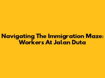 Navigating The Immigration Maze: Workers At Jalan Duta