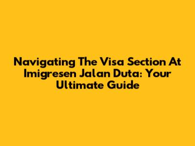 Navigating The Visa Section At Imigresen Jalan Duta: Your Ultimate Guide