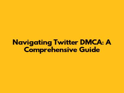 Navigating Twitter DMCA: A Comprehensive Guide
