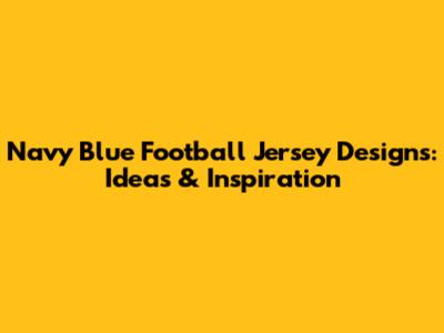 Navy Blue Football Jersey Designs: Ideas & Inspiration