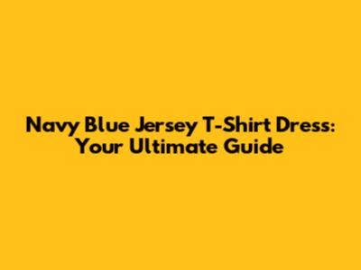 Navy Blue Jersey T-Shirt Dress: Your Ultimate Guide