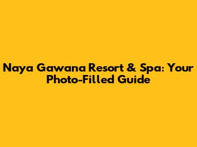 Naya Gawana Resort & Spa: Your Photo-Filled Guide