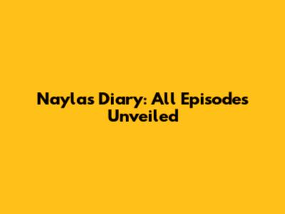 Nayla's Diary: All Episodes Unveiled