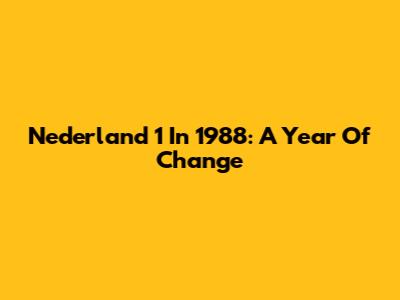 Nederland 1 In 1988: A Year Of Change
