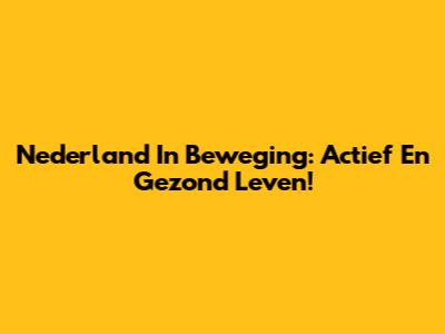 Nederland In Beweging: Actief En Gezond Leven!