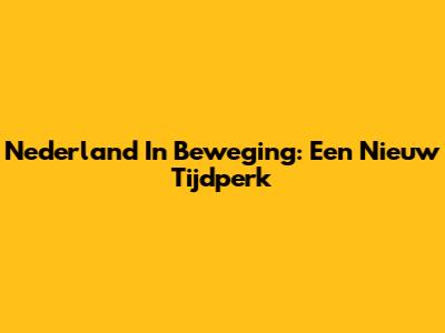 Nederland In Beweging: Een Nieuw Tijdperk