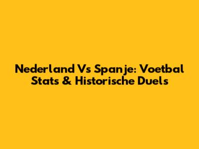 Nederland Vs Spanje: Voetbal Stats & Historische Duels