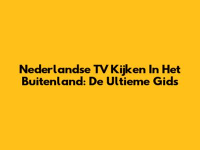 Nederlandse TV Kijken In Het Buitenland: De Ultieme Gids