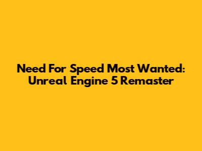 Need For Speed Most Wanted: Unreal Engine 5 Remaster