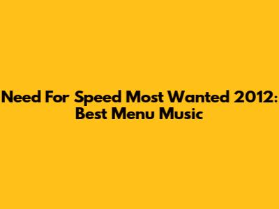 Need For Speed Most Wanted 2012: Best Menu Music