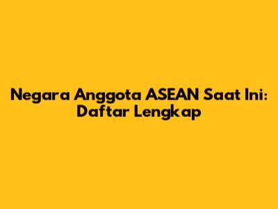 Negara Anggota ASEAN Saat Ini: Daftar Lengkap