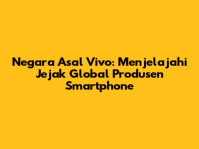 Negara Asal Vivo: Menjelajahi Jejak Global Produsen Smartphone