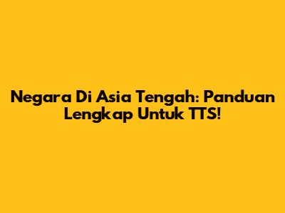 Negara Di Asia Tengah: Panduan Lengkap Untuk TTS!