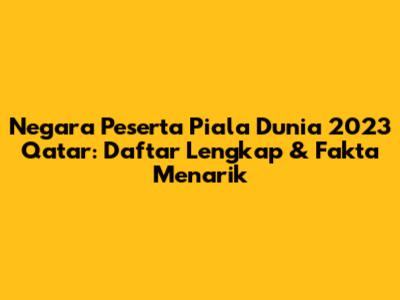 Negara Peserta Piala Dunia 2023 Qatar: Daftar Lengkap & Fakta Menarik