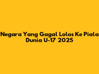 Negara Yang Gagal Lolos Ke Piala Dunia U-17 2025